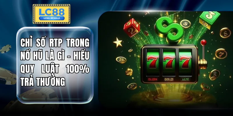 Chỉ Số RTP Trong Nổ Hũ Là Gì - Hiểu Quy Luật 100% Trả Thưởng